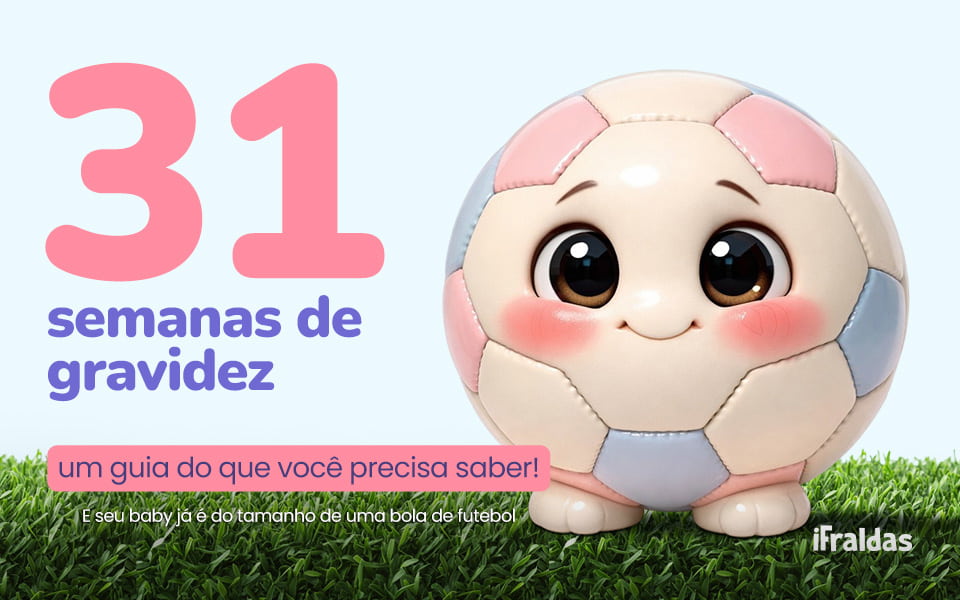 Em 31 semanas de gravidez o bebê é do tamanho de uma bola de futebol